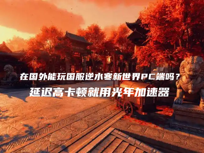 国外玩国服逆水寒新世界用光年网游加速器.png