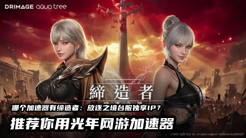 1788158787534727.png 光年缔造者:放逐之境台服独享IP加速器.png